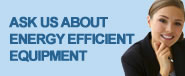 Ask Us About Energy Efficient Equipment